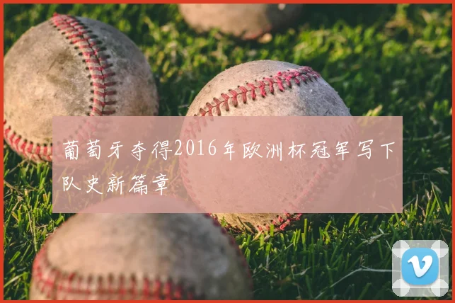 葡萄牙夺得2016年欧洲杯冠军写下队史新篇章