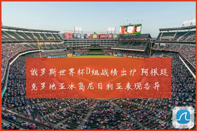 俄罗斯世界杯D组战绩出炉 阿根廷克罗地亚冰岛尼日利亚表现各异