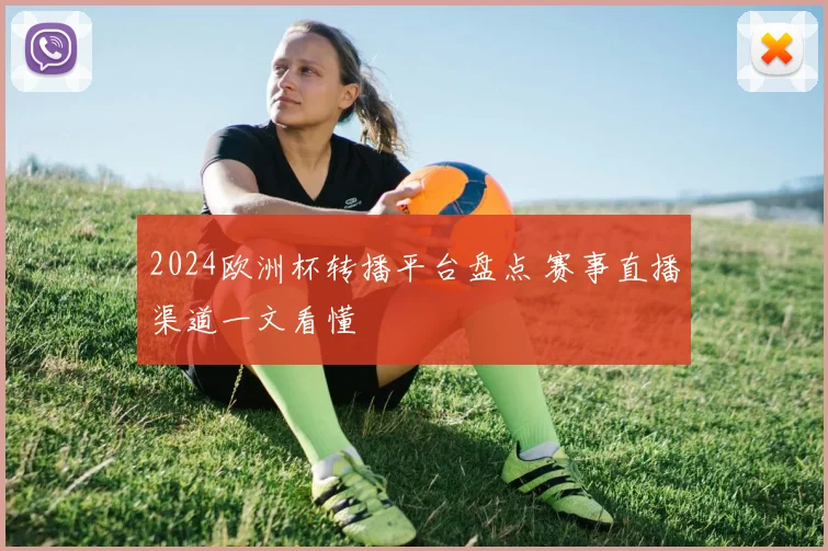 2024欧洲杯转播平台盘点 赛事直播渠道一文看懂