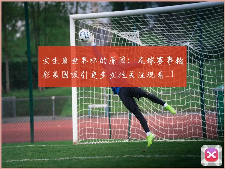 女生看世界杯的原因:足球赛事精彩氛围吸引更多女性关注观看_1