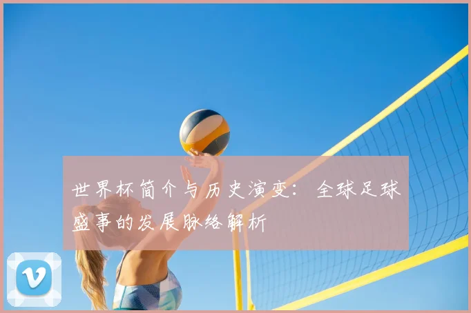 世界杯简介与历史演变：全球足球盛事的发展脉络解析