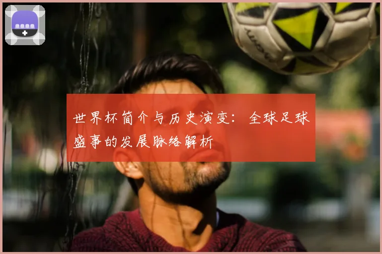 世界杯简介与历史演变：全球足球盛事的发展脉络解析