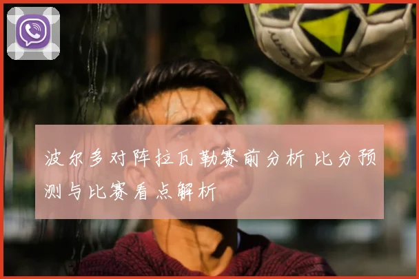 波尔多对阵拉瓦勒赛前分析 比分预测与比赛看点解析