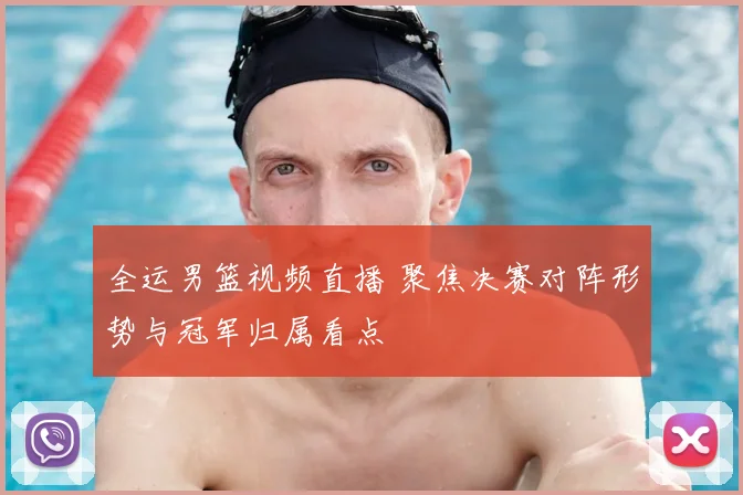 全运男篮视频直播 聚焦决赛对阵形势与冠军归属看点