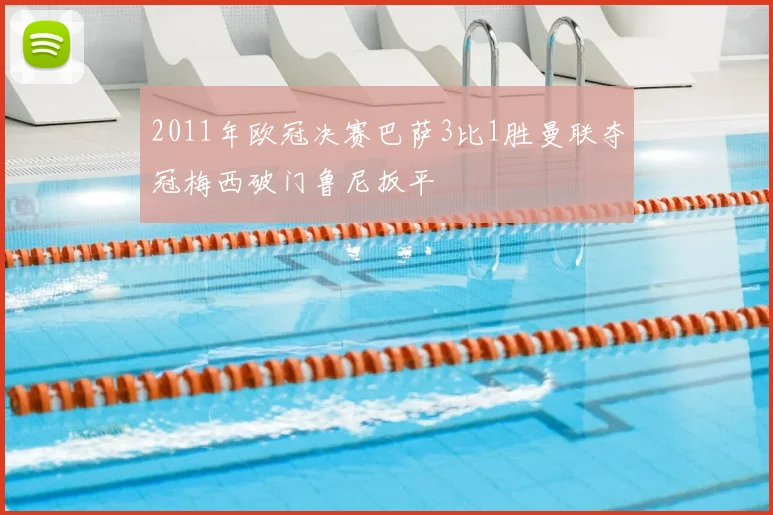 2011年欧冠决赛巴萨3比1胜曼联夺冠梅西破门鲁尼扳平