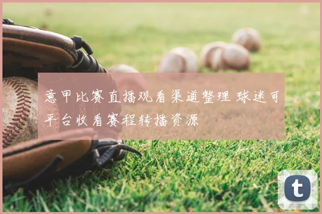 意甲比赛直播观看渠道整理 球迷可平台收看赛程转播资源