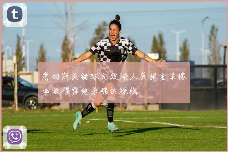 詹姆斯关键球无效湖人负掘金录像回放穆雷绝杀确认踩线