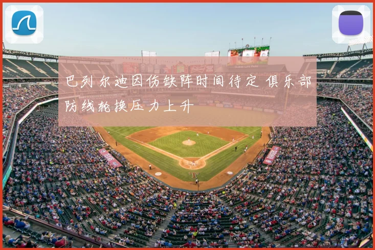 巴列尔迪因伤缺阵时间待定 俱乐部防线轮换压力上升