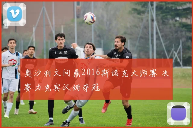 奥沙利文问鼎2016斯诺克大师赛 决赛力克宾汉姆夺冠