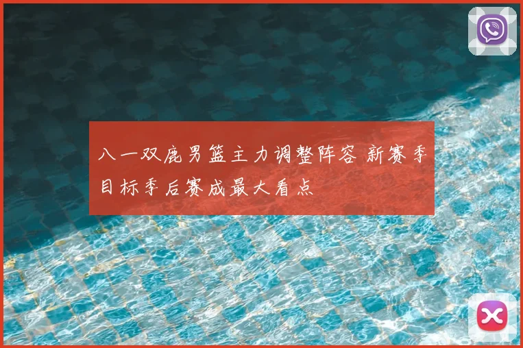 八一双鹿男篮主力调整阵容 新赛季目标季后赛成最大看点