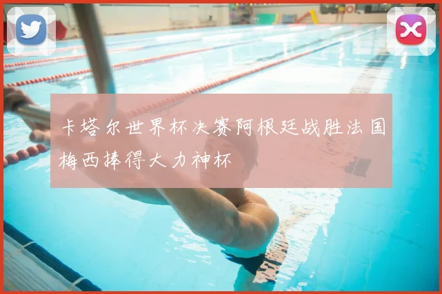 卡塔尔世界杯决赛阿根廷战胜法国梅西捧得大力神杯