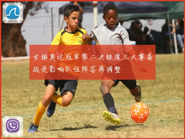 女排奥运冠军第二次缺席三大赛备战受影响队伍阵容再调整