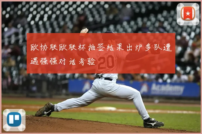 欧协联欧联杯抽签结果出炉多队遭遇强强对话考验