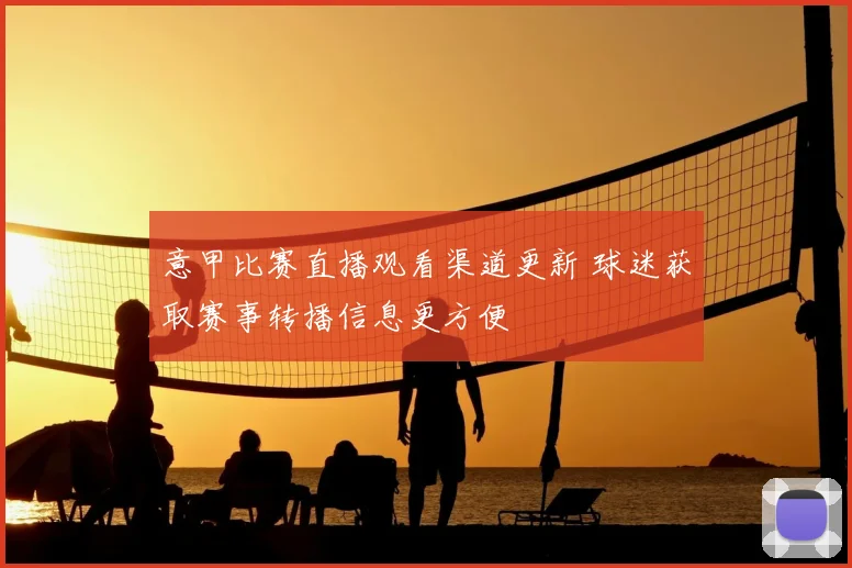 意甲比赛直播观看渠道更新 球迷获取赛事转播信息更方便