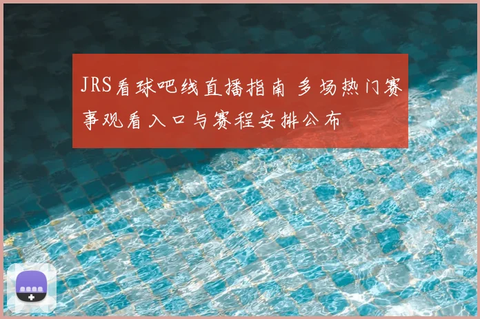 JRS看球吧线直播指南 多场热门赛事观看入口与赛程安排公布