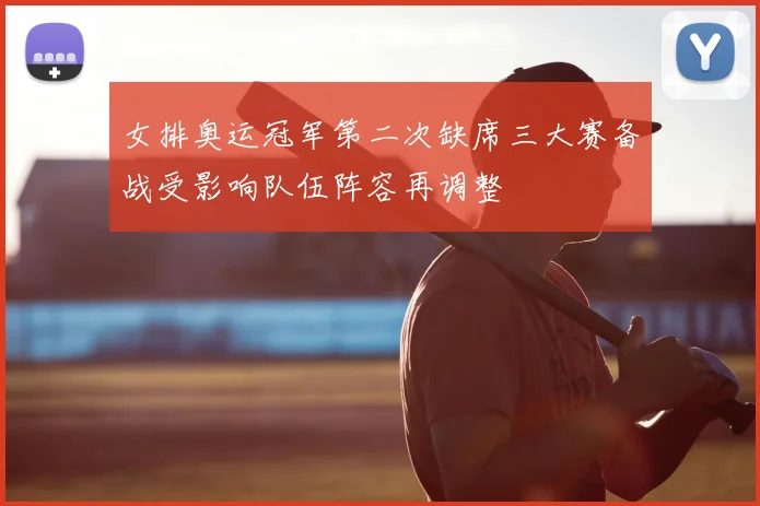 女排奥运冠军第二次缺席三大赛备战受影响队伍阵容再调整