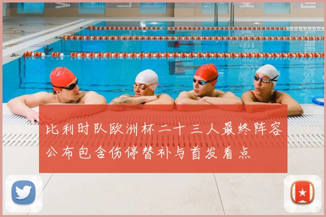 比利时队欧洲杯二十三人最终阵容公布包含伤停替补与首发看点