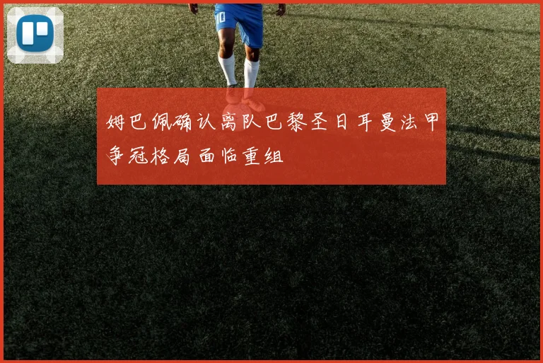 姆巴佩确认离队巴黎圣日耳曼法甲争冠格局面临重组