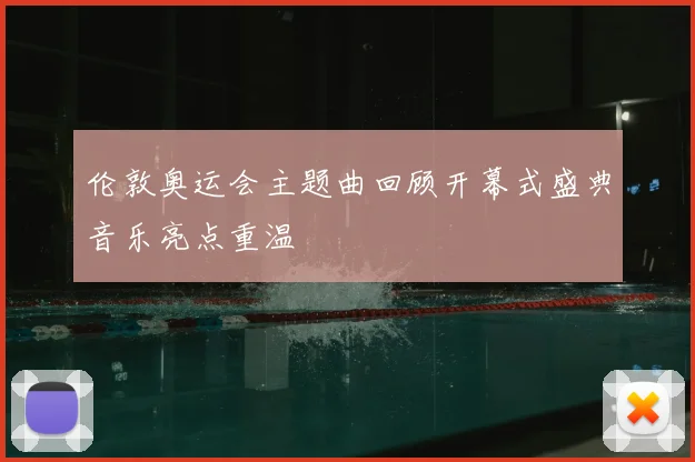 伦敦奥运会主题曲回顾开幕式盛典音乐亮点重温