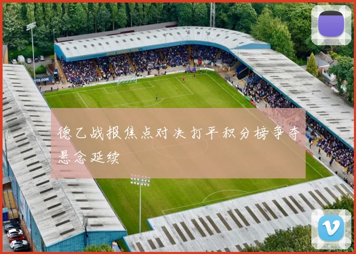 德乙战报焦点对决打平积分榜争夺悬念延续