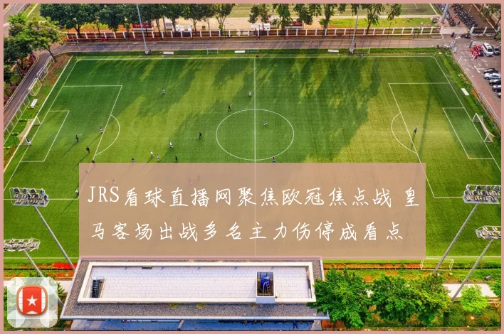 JRS看球直播网聚焦欧冠焦点战 皇马客场出战多名主力伤停成看点