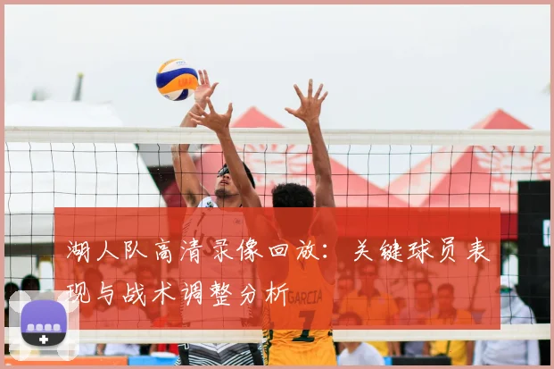 湖人队高清录像回放:关键球员表现与战术调整分析