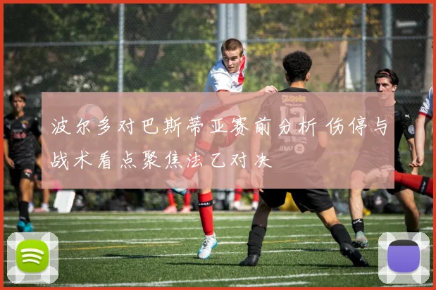 波尔多对巴斯蒂亚赛前分析 伤停与战术看点聚焦法乙对决
