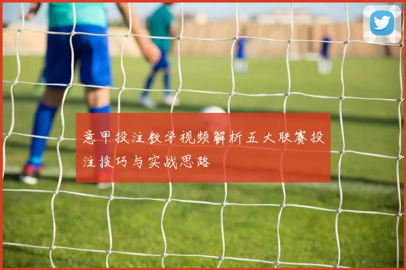 意甲投注教学视频解析五大联赛投注技巧与实战思路