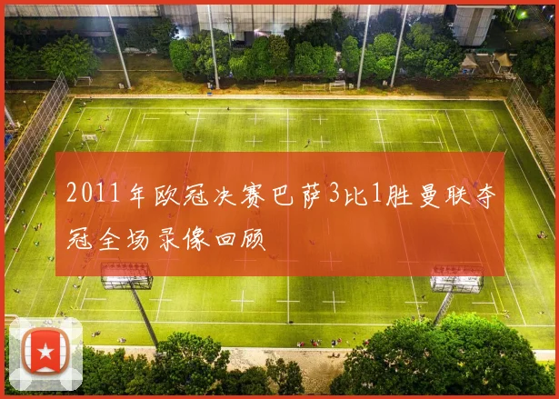 2011年欧冠决赛巴萨3比1胜曼联夺冠全场录像回顾