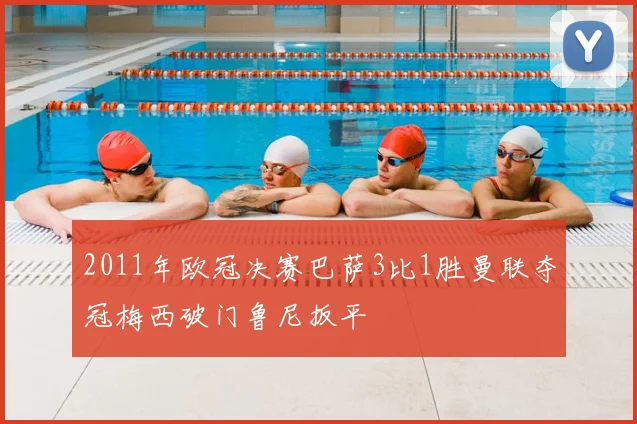 2011年欧冠决赛巴萨3比1胜曼联夺冠梅西破门鲁尼扳平