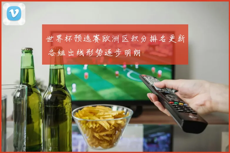 世界杯预选赛欧洲区积分排名更新 各组出线形势逐步明朗