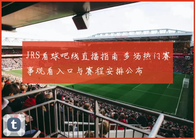 JRS看球吧线直播指南 多场热门赛事观看入口与赛程安排公布