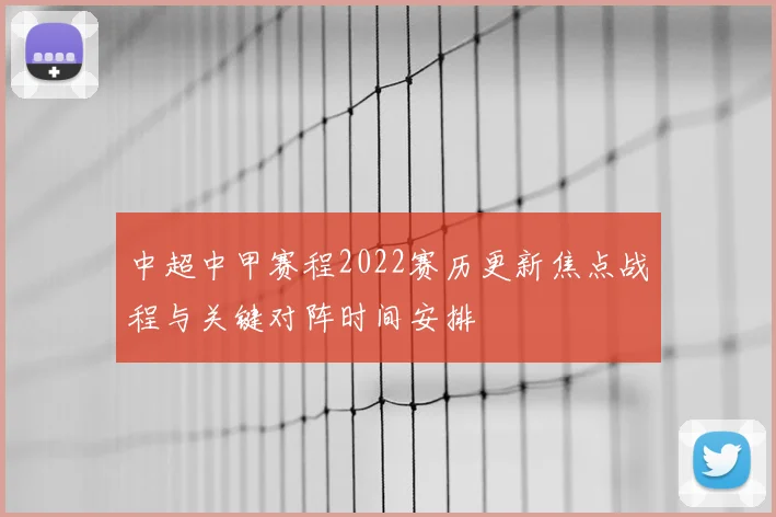 中超中甲赛程2022赛历更新焦点战程与关键对阵时间安排