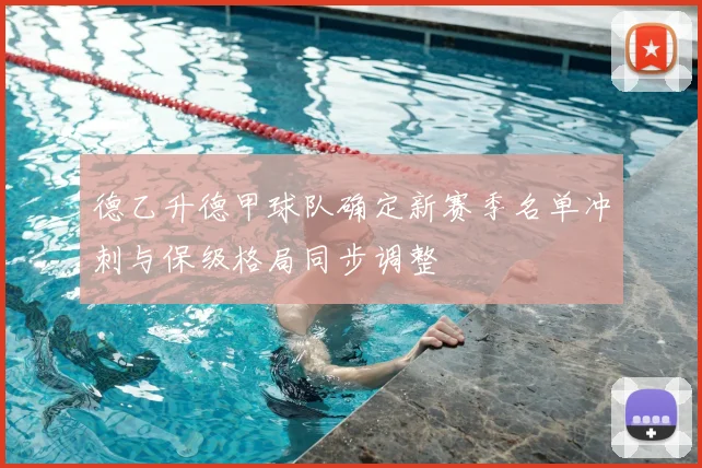 德乙升德甲球队确定新赛季名单冲刺与保级格局同步调整