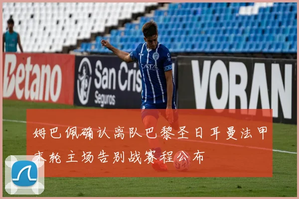 姆巴佩确认离队巴黎圣日耳曼法甲末轮主场告别战赛程公布